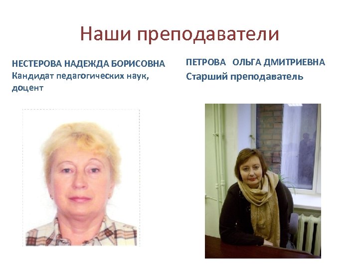 Наши преподаватели НЕСТЕРОВА НАДЕЖДА БОРИСОВНА Кандидат педагогических наук, доцент ПЕТРОВА ОЛЬГА ДМИТРИЕВНА Старший преподаватель