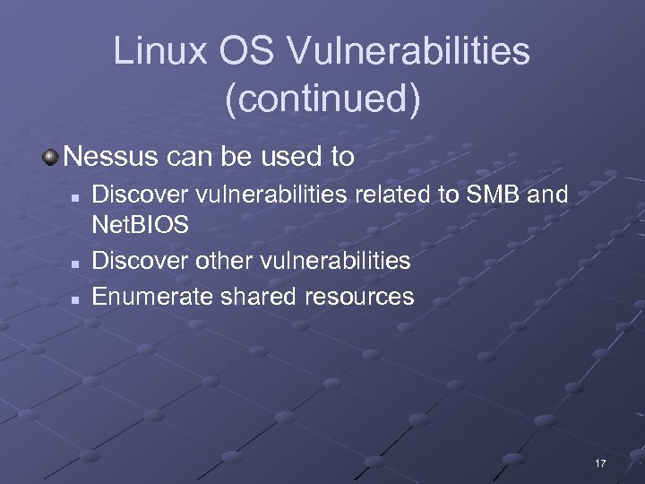 Linux OS Vulnerabilities (continued) Nessus can be used to n n n Discover vulnerabilities