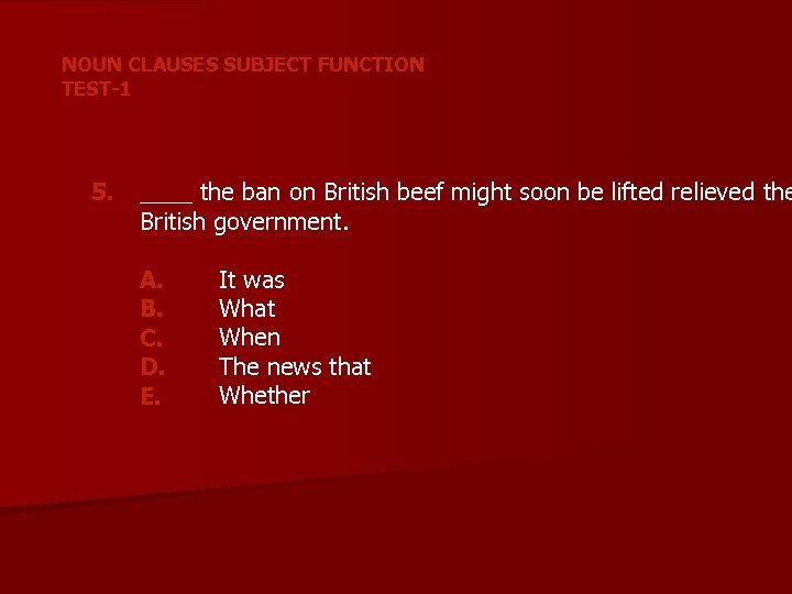 NOUN CLAUSES SUBJECT FUNCTION TEST-1 5. ____ the ban on British beef might soon