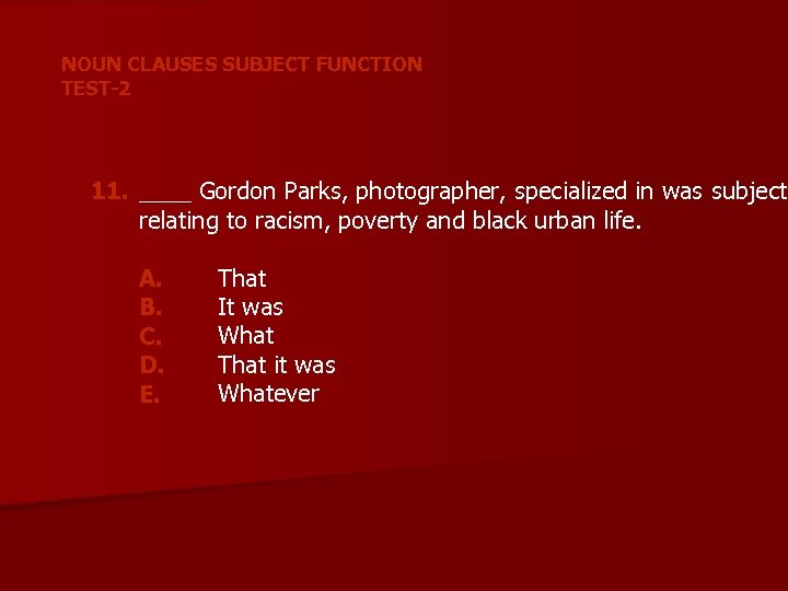 NOUN CLAUSES SUBJECT FUNCTION TEST-2 11. ____ Gordon Parks, photographer, specialized in was subjects