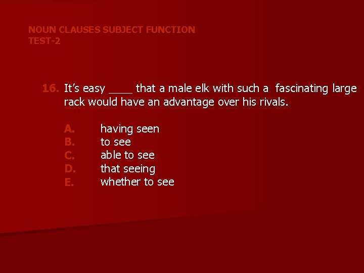 NOUN CLAUSES SUBJECT FUNCTION TEST-2 16. It’s easy ____ that a male elk with