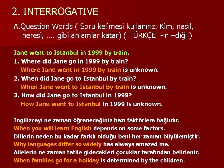 2. INTERROGATIVE A. Question Words ( Soru kelimesi kullanırız. Kim, nasıl, neresi, …. gibi