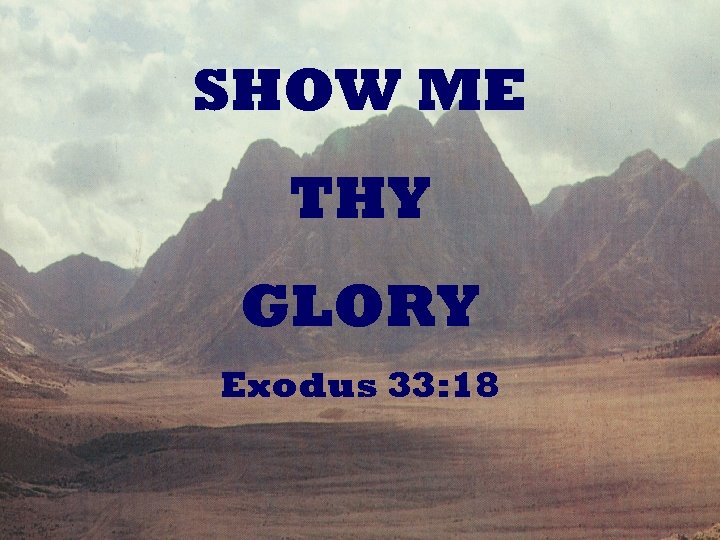 SHOW ME THY GLORY Exodus 33: 18 