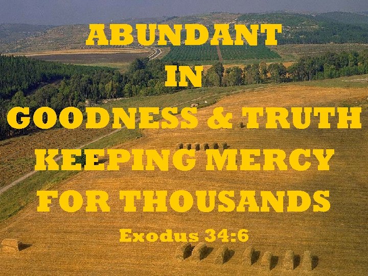 ABUNDANT IN GOODNESS & TRUTH KEEPING MERCY FOR THOUSANDS Exodus 34: 6 