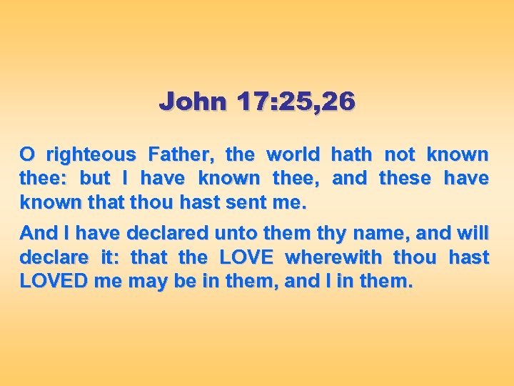 John 17: 25, 26 O righteous Father, the world hath not known thee: but