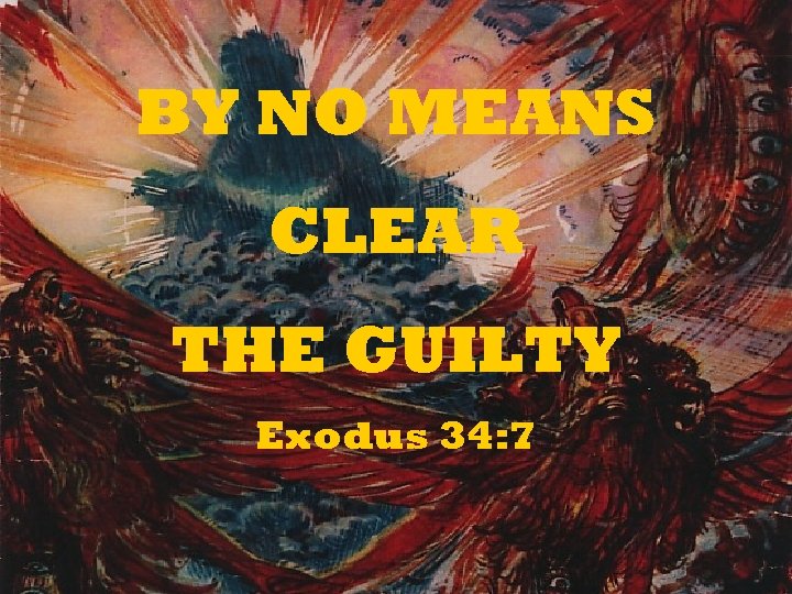 BY NO MEANS CLEAR THE GUILTY Exodus 34: 7 