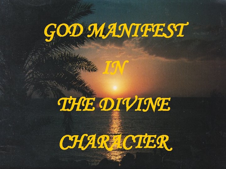 GOD MANIFEST IN THE DIVINE CHARACTER 