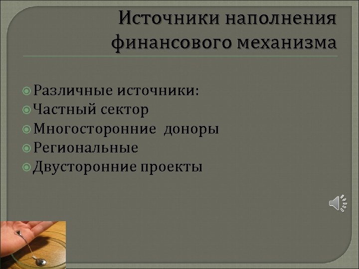 Источники наполнения финансового механизма Различные источники: Частный сектор Многосторонние доноры Региональные Двусторонние проекты 