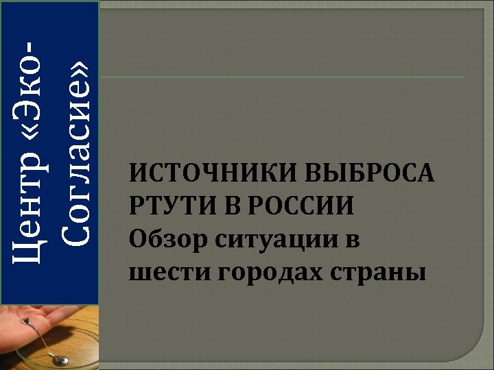 Центр «Эко. Согласие» ИСТОЧНИКИ ВЫБРОСА РТУТИ В РОССИИ Обзор ситуации в шести городах страны