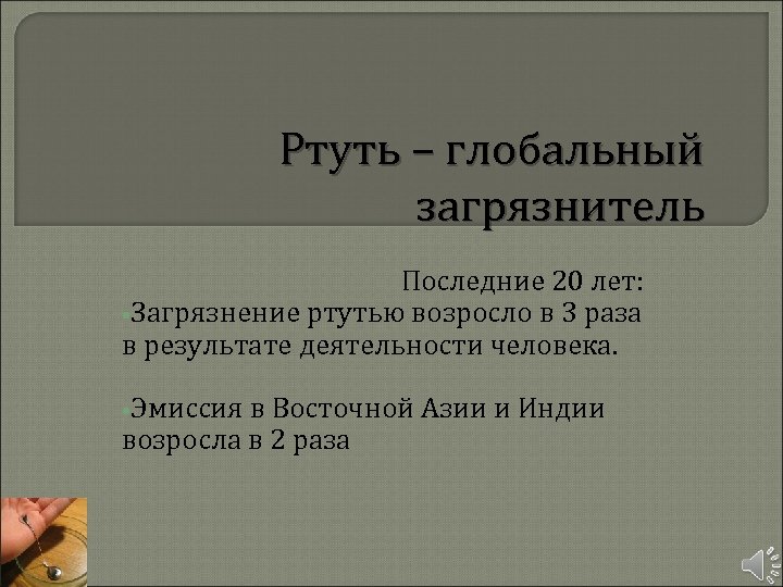 Ртуть – глобальный загрязнитель Последние 20 лет: • Загрязнение ртутью возросло в 3 раза