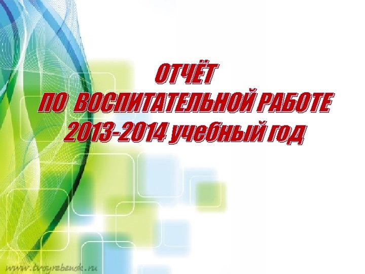 ОТЧЁТ ПО ВОСПИТАТЕЛЬНОЙ РАБОТЕ 2013 -2014 учебный год 