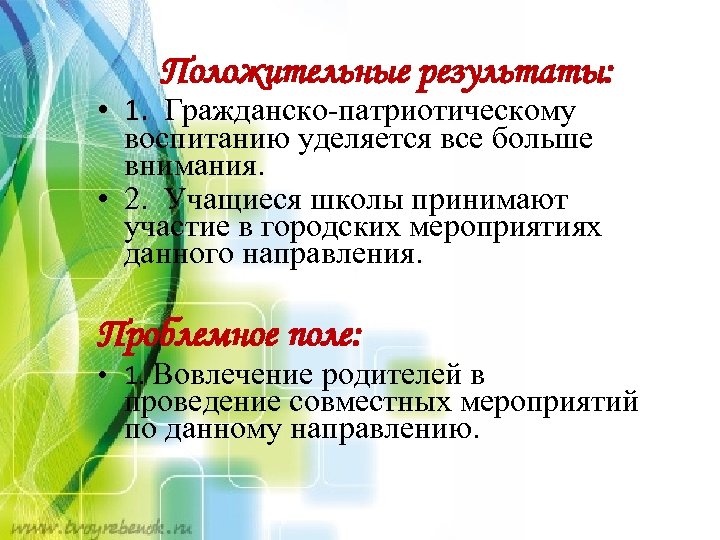 Положительные результаты: • 1. Гражданско-патриотическому воспитанию уделяется все больше внимания. • 2. Учащиеся