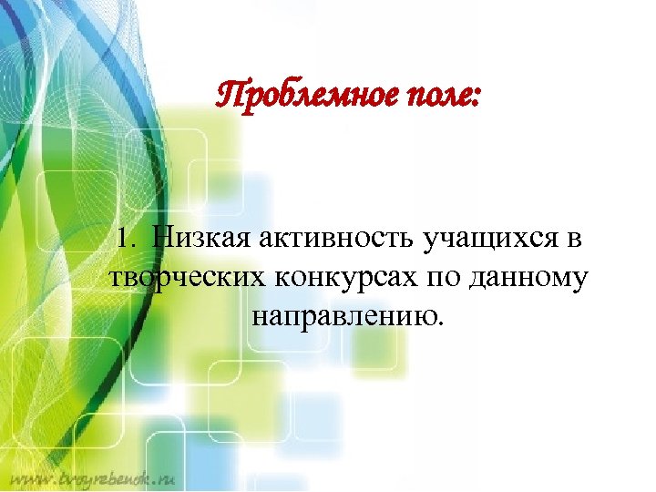 Проблемное поле: 1. Низкая активность учащихся в творческих конкурсах по данному направлению. 