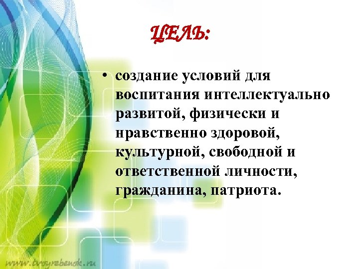 ЦЕЛЬ: • создание условий для воспитания интеллектуально развитой, физически и нравственно здоровой, культурной, свободной