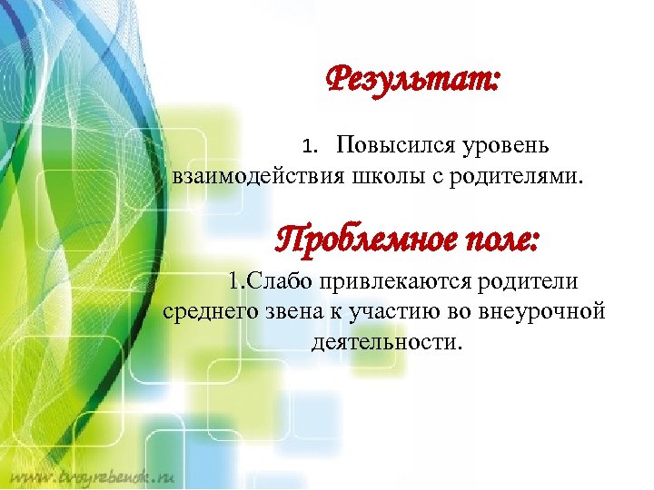  Результат: 1. Повысился уровень взаимодействия школы с родителями. Проблемное поле: 1. Слабо привлекаются
