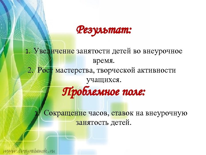 Результат: 1. Увеличение занятости детей во внеурочное время. 2. Рост мастерства, творческой активности учащихся.