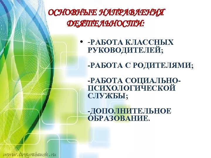 ОСНОВНЫЕ НАПРАВЛЕНИЯ ДЕЯТЕЛЬНОСТИ: • -РАБОТА КЛАССНЫХ РУКОВОДИТЕЛЕЙ; -РАБОТА С РОДИТЕЛЯМИ; -РАБОТА СОЦИАЛЬНОПСИХОЛОГИЧЕСКОЙ СЛУЖБЫ; -ДОПОЛНИТЕЛЬНОЕ