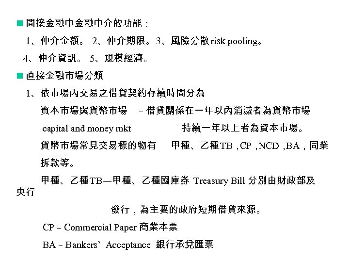 n 間接金融中金融中介的功能： 1、仲介金額。 2、仲介期限。 3、風險分散 risk pooling。 4、仲介資訊。 5、規模經濟。 n 直接金融市場分類 1、依市場內交易之借貸契約存續時間分為 資本市場與貨幣市場 –