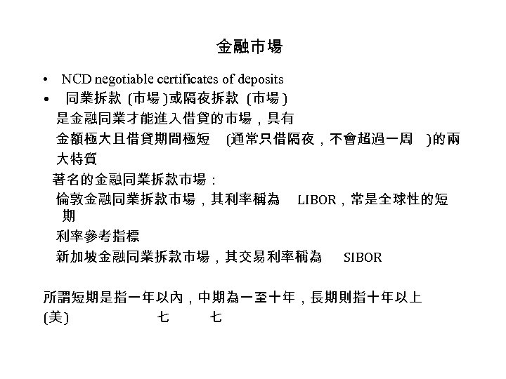 金融市場 • NCD negotiable certificates of deposits • 同業拆款 (市場 )或隔夜拆款 (市場 ) 是金融同業才能進入借貸的市場，具有