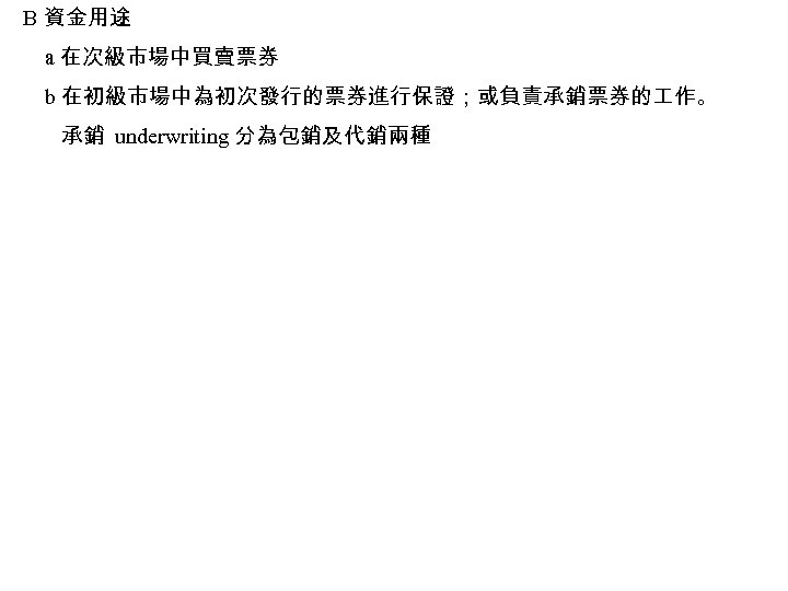 B 資金用途 a 在次級市場中買賣票券 b 在初級市場中為初次發行的票券進行保證；或負責承銷票券的 作。 承銷 underwriting 分為包銷及代銷兩種 
