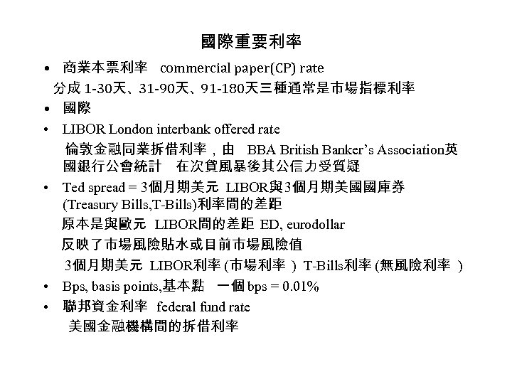 國際重要利率 • 商業本票利率 commercial paper(CP) rate 分成 1 -30天、31 -90天、91 -180天三種通常是市場指標利率 • 國際 •