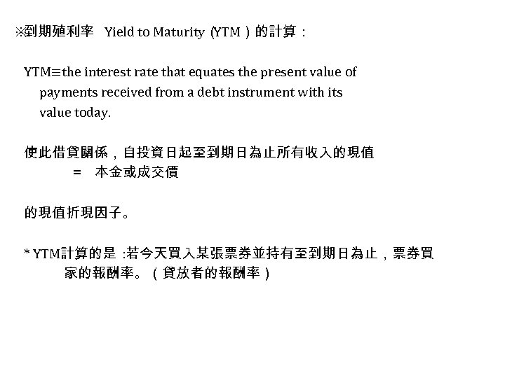 ※ 到期殖利率 Yield to Maturity（ YTM）的計算： YTM≡the interest rate that equates the present value