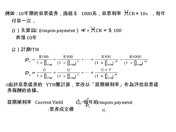 例如： 10年期的息票債券，面值＄ 1000元，息票利率 CR＝ 10﹪ ，每年 付息一次 ｡ （ 1）先算出C（ coupon payment）＝ × CR
