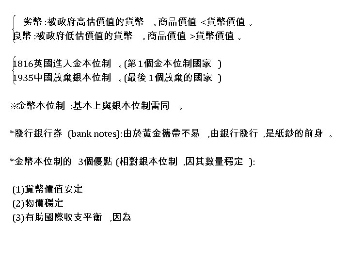 劣幣 : 被政府高估價值的貨幣 ｡商品價值 <貨幣價值 ｡ 良幣 : 被政府低估價值的貨幣 ｡商品價值 >貨幣價值 ｡ 1816英國進入金本位制 ｡(第