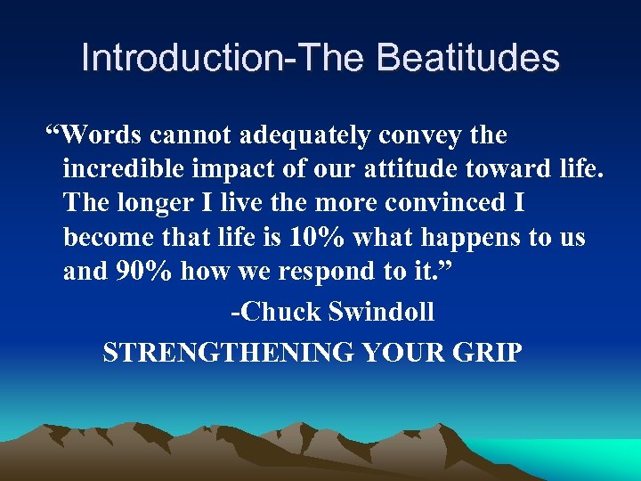 Introduction-The Beatitudes “Words cannot adequately convey the incredible impact of our attitude toward life.