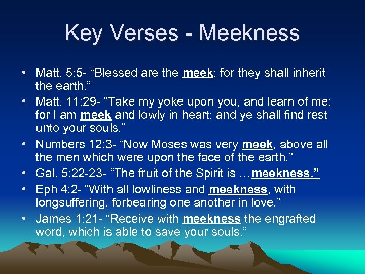 Key Verses - Meekness • Matt. 5: 5 - “Blessed are the meek; for