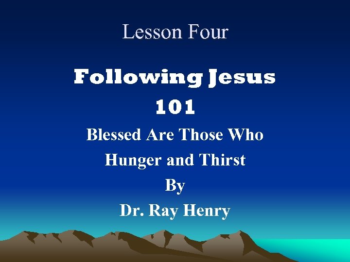 Lesson Four Following Jesus 101 Blessed Are Those Who Hunger and Thirst By Dr.