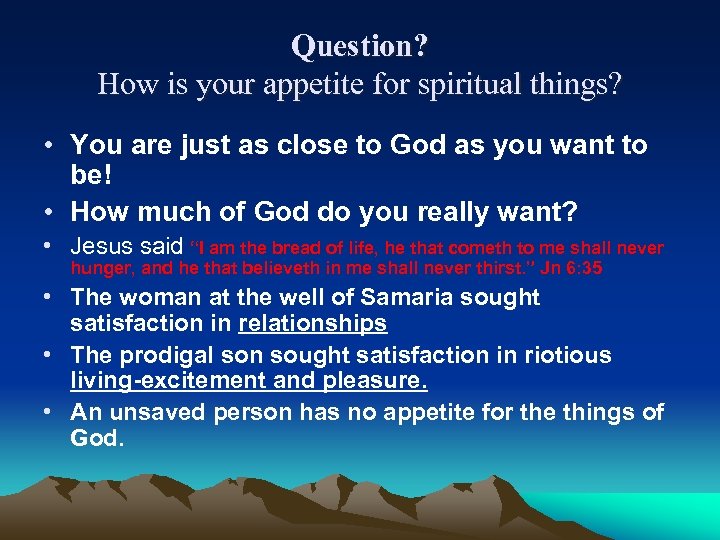 Question? How is your appetite for spiritual things? • You are just as close