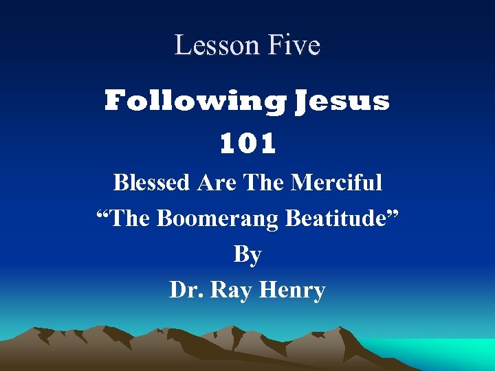 Lesson Five Following Jesus 101 Blessed Are The Merciful “The Boomerang Beatitude” By Dr.