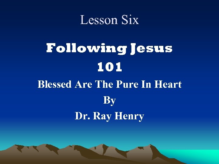 Lesson Six Following Jesus 101 Blessed Are The Pure In Heart By Dr. Ray
