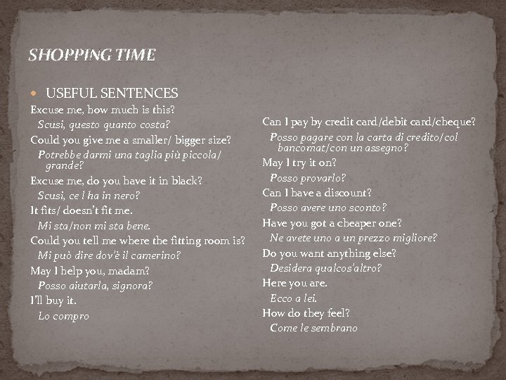 SHOPPING TIME USEFUL SENTENCES Excuse me, how much is this? Scusi, questo quanto costa?