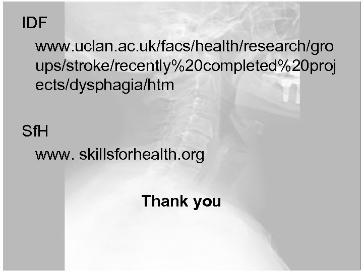 IDF www. uclan. ac. uk/facs/health/research/gro ups/stroke/recently%20 completed%20 proj ects/dysphagia/htm Sf. H www. skillsforhealth. org