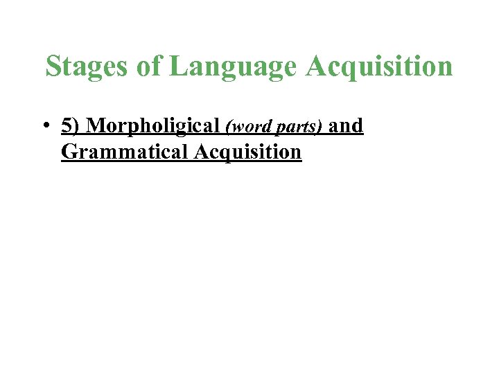 Stages of Language Acquisition • 5) Morpholigical (word parts) and Grammatical Acquisition 