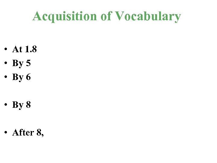 Acquisition of Vocabulary • At 1. 8 • By 5 • By 6 •