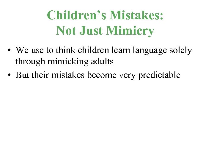 Children’s Mistakes: Not Just Mimicry • We use to think children learn language solely