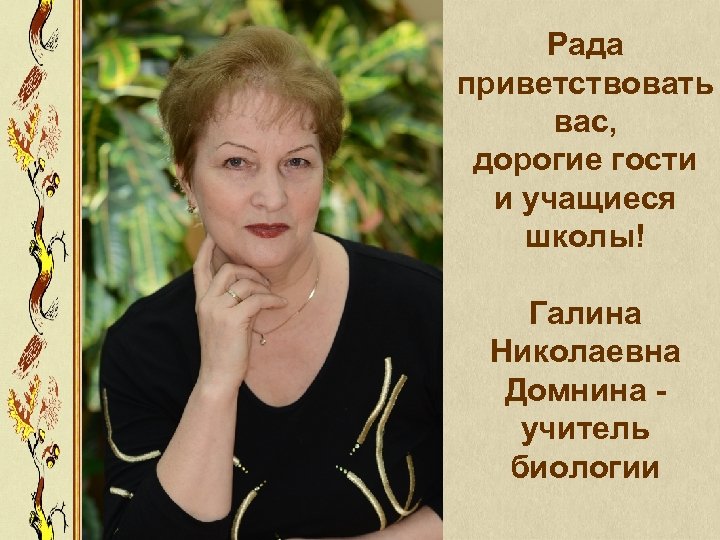 Рада приветствовать вас, дорогие гости и учащиеся школы! Галина Николаевна Домнина учитель биологии 