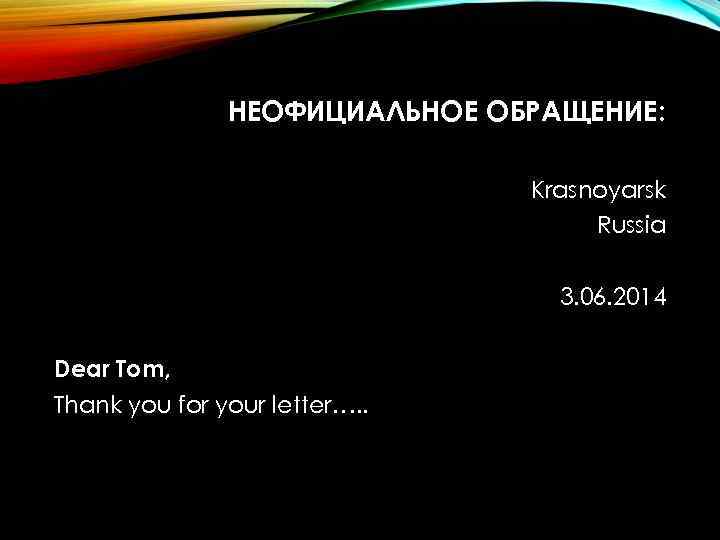 НЕОФИЦИАЛЬНОЕ ОБРАЩЕНИЕ: Krasnoyarsk Russia 3. 06. 2014 Dear Tom, Thank you for your letter….