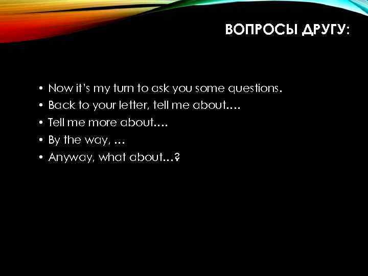 ВОПРОСЫ ДРУГУ: • Now it’s my turn to ask you some questions. • Back