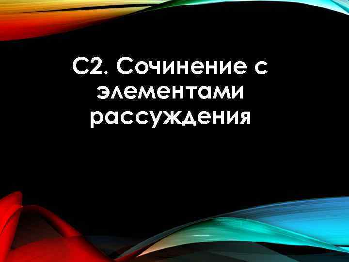 C 2. Cочинение с элементами рассуждения 