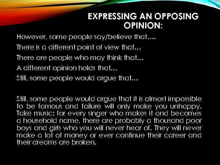 EXPRESSING AN OPPOSING OPINION: However, some people say/believe that…. There is a different point