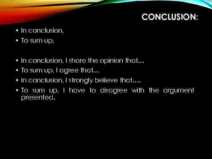 CONCLUSION: • In conclusion, • To sum up, • In conclusion, I share the