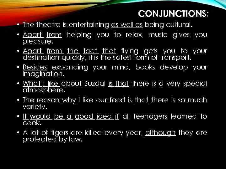 CONJUNCTIONS: • The theatre is entertaining as well as being cultural. • Apart from