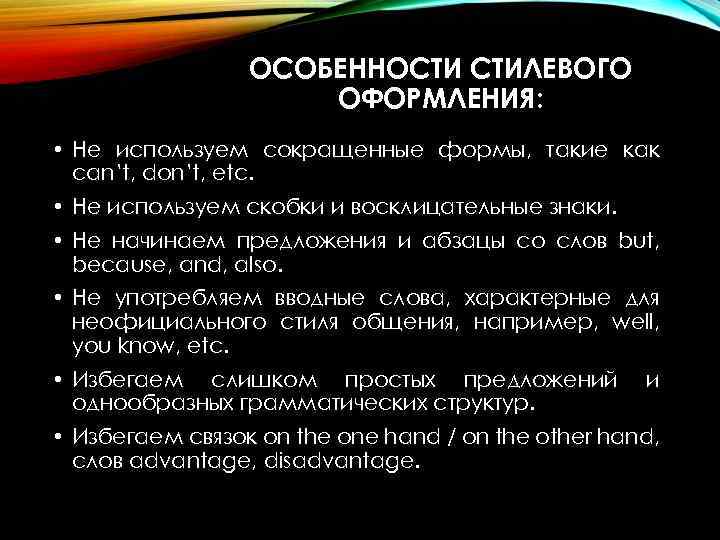 ОСОБЕННОСТИ СТИЛЕВОГО ОФОРМЛЕНИЯ: • Не используем сокращенные формы, такие как can’t, don’t, etc. •