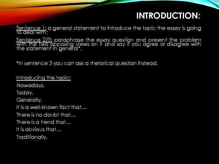 INTRODUCTION: Sentence 1: a general statement to introduce the topic the essay is going