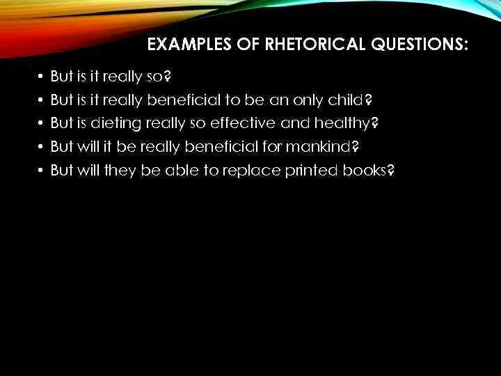 EXAMPLES OF RHETORICAL QUESTIONS: • But is it really so? • But is it