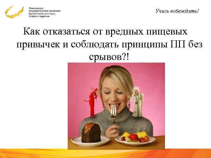 Учись побеждать! Как отказаться от вредных пищевых привычек и соблюдать принципы ПП без срывов?